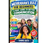 MEHRABIAN’S RULE FOR BEGINNERS: A KIDS’ GUIDE TO BETTER COMMUNICATION: 101 Fun and Simple Lessons for Understanding Body Language, Using Voice Tone, ... Clearly at Home, School, and With Friends