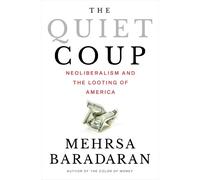 The Quiet Coup: Neoliberalism and the Looting of America by Baradaran, Mehrsa