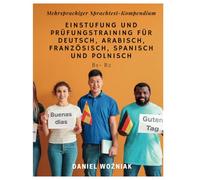 Mehrsprachiger Sprachtest-Kompendium: Einstufung und Prüfungstraining für Deutsch, Arabisch, Französisch, Spanisch und Polnisch (B1-B2): ... persönlicher Sprachtrainer für fünf Sprachen