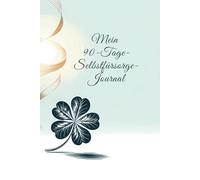 Mein 90-Tage- Selbstfürsorge-Journal: Entdecke die transformative Kraft bewusster Selbstfürsorge - in nur 90 Tagen zu mehr Wohlbefinden, innerer Balance und Lebensfreude.