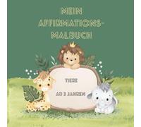 Mein Affirmations-Malbuch - ab 3 Jahren - Tiermalbuch: Mein Mutmach-Malbuch mit tollen Tieren & Affirmationssprüchen - ab 3 Jahren