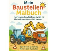 Mein Baustellen-Malbuch - Fahrzeuge, Spaß & Kreativität für kleine Baumeister ab 2 Jahren: 30 liebevoll gestaltete Baustellen-Motive zum Ausmalen / ... Fördert Konzentration, Fantasie & Feinmotorik