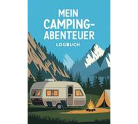 Mein Camping- Abenteuer Logbuch: Campinglogbuch - Natur erleben und Erinnerungen festhalten. Hier kannst du all deine Abenteuer in der Natur dokumentieren