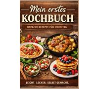 Mein erstes Kochbuch: Einfache Rezepte für jeden Tag
