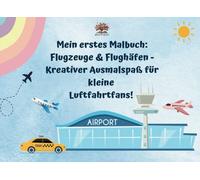 Mein erstes Malbuch: Flugzeuge & Flughäfen - Kreativer Ausmalspaß für kleine Luftfahrtfans!: Flugzeuge & Flughäfen - Das große Malbuch für Kinder ab 6 ... mit 50 tollen Motiven rund um die Luftfahrt!