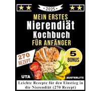 Mein erstes Nierendiät Kochbuch für Anfänger: Leichte Rezepte für den Einstieg in die Nierendiät (270 Rezept)