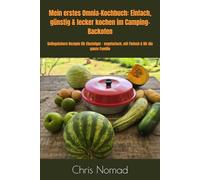 Mein erstes Omnia-Kochbuch: Einfach, günstig & lecker kochen im Camping-Backofen: Gelingsichere Rezepte für Einsteiger - vegetarisch, mit Fleisch & für die ganze Familie