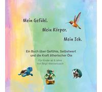 Mein Gefühl. Mein Körper. Mein Ich.: Ein Buch über Gefühle, Selbstwert und die Kraft ätherischer Öle