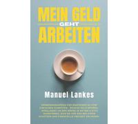 Mein Geld geht arbeiten: Vermögensaufbau für Einsteiger in fünf einfachen Schritten - Richtig Geld sparen, intelligent an der Börse in Aktien & ETFs ... schützen und finanzielle Freiheit erlangen.