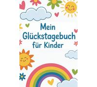 Mein Glückstagebuch für Kinder: 66 Tage um Gefühle zu Verstehen Dankbarkeit zu üben und Innere Stärke zu Entwickeln