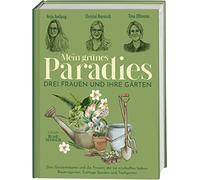 Mein grünes Paradies - Drei Frauen und ihre Gärten: Drei Gartenträume und die Frauen, die sie erschaffen haben: Bauerngarten, Cottage Garden und Topfgarten
