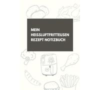 Mein Heißluftfritteusen Rezept Notizbuch: Rezeptbuch zum selbst schreiben | Nie wieder die Einstellungen der Heißluftfritteuse vergessen | Airfryer Notizbuch | 100 Seiten | ca. DIN A5