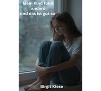 Mein Kind fühlt anders und das ist gut so: Ein Wegweiser für Eltern hochsensibler Kinder