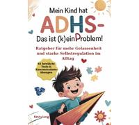 Mein Kind hat ADHS - das ist (k)ein Problem!: Ratgeber für mehr Gelassenheit und starke Selbstregulation im Alltag - 65 bewährte Tools & Konzentrationsübungen für mehr Harmonie und innere Stärke