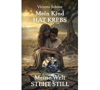 Mein Kind hat Krebs: Meine Welt steht still - Ein bewegender Erfahrungsbericht über den Alltag mit einem krebskranken Kind
