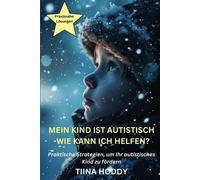 Mein Kind ist autistisch - Wie kann ich helfen? Praktische Strategien, um Ihr autistisches Kind zu fördern