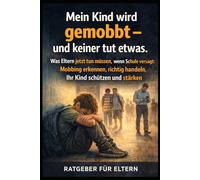 Mein Kind wird gemobbt Und keiner tut etwas.: Der Elternratgeber gegen Mobbing in der Schule: Erkennen, Handeln, Schützen - und die Schule zum Handeln zwingen