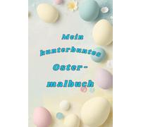 Mein kunterbuntes Ostermalbuch: tauche ein in die bunte Welt des Osterfestes! Schenken Sie ihrem Kind Freude und Inspiration mit diesem wundervollem Ostermalbuch! Für Kinder zwischen 3-6 Jahren.