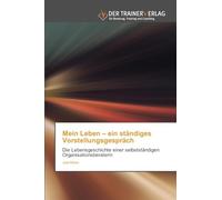 Mein Leben - ein ständiges Vorstellungsgespräch: Die Lebensgeschichte einer selbstständigen Organisationsberaterin