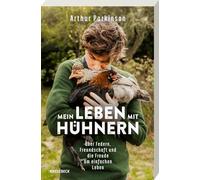 Mein Leben mit Hühnern: Über Federn, Freundschaft und die Freude am einfachen Leben