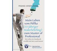 Mein Leben vom Piffke (Malerlehrling) zum Master of Professional: Ein Leben im Handwerk erzählt mit Herz und Humor