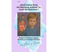 ,Mein liebes Kind, die Meinung anderer ist nicht die Wahrheit.”: Ratgeber für Eltern gegen Mobbing im Grundschulalter, von Mama zu Mama