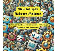 Mein lustiges Roboter Malbuch: Kreativer Ausmalspaß für Kinder mit coolen Robotern, futuristischen Maschinen und Technik-Abenteuern - Perfekt für Jungen und Mädchen im Alter von 4-8 Jahren