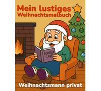 Mein lustiges Weihnachtsmalbuch: Weihnachtsmann privat: Lustige Ausmalbilder für Kinder, Teenager und Erwachsene mit Übungsseiten und Ausmal-Tipps