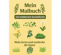 Mein Malbuch der heimischen Wildkräuter: 105 Ausmalseiten mit Erklärungen · 10 Zusatzrätsel · Extra Schutzseiten gegen Durchdrücken