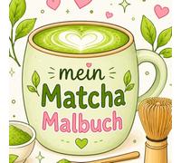 Mein Matcha Malbuch 26 süße Kawaii-Ausmalbilder rund um Matcha, Bubble Tea, Matcha Latte, Kuchen, Muffins, Waffeln und viele weitere niedliche Motive ... zum Ausmalen, Entspannen und Kreativsein