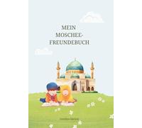 Mein Moschee-Freundebuch: Erinnerungsbuch für Kinder von 4-10 Jahren - Für besondere Begegnungen in der Moschee, Islamisches Freundebuch, mit islamischen Werten und Normen
