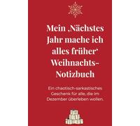 Mein ‚Nächstes Jahr mache ich alles früher‘ Weihnachts-Notizbuch: Ein chaotisch-sarkastisches Geschenk für alle, die im Dezember überleben wollen.