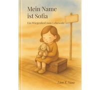 Mein Name ist Sofia, Ein Wiegenlied zum Lebewohl: Ein poetischer Monolog über Liebe, Verlust und Wiedergeburt