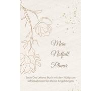 Mein Notfall Planer, Ende Des Lebens Buch mit den Nötigsten Informationen für Meine Angehörigen: Letzte Wünsche, Checklisten, Kontaktdaten, Passwörter ... Finanzen, und wichtige Mitteilunge