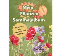 Mein Pflanzen Sammelalbum: Blätter und Blumen sammeln, pressen & kreativ einkleben: Das große Natur- und Bastelbuch für Kinder ab 6 Jahren - heimische ... mit Ausmalbilder, Rezepten und Bastelideen