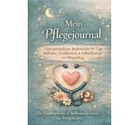 Mein Pflegejournal: Dein persönlicher Begleiter für 90 Tage Reflexion, Dankbarkeit & Selbstfürsorge im Pflegealltag
