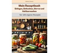 Mein Rezeptbuch Einlegen, Einkochen, Dörren und Haltbarmachen. Eigene Rezepte: Meine eigene Rezeptesammlung zum Haltbarmachen von Ernte, Lebensmitteln, Speisen, Obst, Gemüse