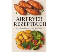 Mein Rezeptbuch - Heißluftfritteuse-Ausgabe: Eintragbares Rezeptbuch zum Aufschreiben deiner Lieblingsgerichte, Zutaten, Garzeiten und persönlichen Tipps.