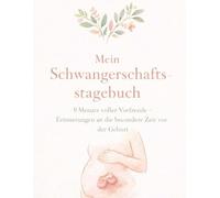 Mein Schwangerschaftstagebuch: 9 Monate voller Vorfreude - Erinnerungen an die besondere Zeit vor der Geburt