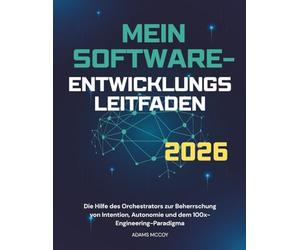 MEIN SOFTWARE ENTWICKLUNGS LEITFADEN 2026: Die Hilfe des Orchestrators zur Beherrschung von Intention, Autonomie und dem 100x-Engineering-Paradigma