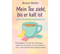 Mein Tee zieht, bis er kalt ist - ADHS im Erwachsenenalter: Ein Ratgeber für alle, die sich fragen, warum sie nie wissen, wo ihre Schlüssel sind - aber jede Emotion dreifach fühlen