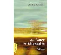 Mein Vater ist nicht gestorben: Erzählung | Über die sanfte Beziehung eines Sohns zu seinem Vater
