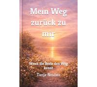 Mein Weg zurück zu mir: Wenn die Seele den Weg kennt