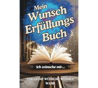 Mein Wunscherfüllungsbuch: Ich wünsche mir und Deine Wünsche werden wahr- das magische Buch.: Formuliere Deine Wünsche nach 9 einfachen Regeln und ... sich auf wundersame Weise mit Freude erfüllen