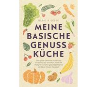 Meine basische Genussküche - Das große basische Ernährung Kochbuch für schnelle, köstliche Rezepte und eine gesunde Balance im Säure-Basen-Haushalt