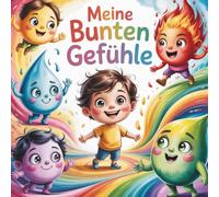 Meine bunten Gefühle: Eine einfühlsame Reise durch Gefühle - kindgerecht erklärt mit alltäglichen Situationen