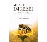 Meine eigene Imkerei: Ein Jahr mit Bienen - Verantwortung, Praxis und Honig
