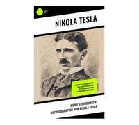 Meine Erfindungen: Autobiographie von Nikola Tesla: Einblicke in Erfindergeist und Innovationen eines spätviktorianischen Wissenschaftspioniers: ... und die Psychologie visionärer Technik