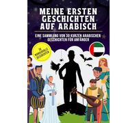 Meine ersten Geschichten auf Arabisch: Eine Sammlung von 30 kurzen Arabischen Geschichten für Anfänger, Arabisch für Kinder und Anfänger, Lerne Arabisch leicht mit Geschichten.