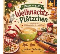 Meine ersten Weihnachtsplätzchen: 20 einfache Plätzchenrezepte für Kinder ab 4 - 8 Jahren | Schritt-für-Schritt-Anleitungen, Mitmachseiten, Backspaß ... Weihnachtsmomente für die ganze Familie